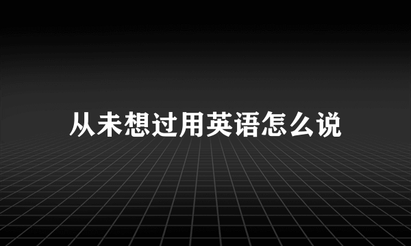 从未想过用英语怎么说