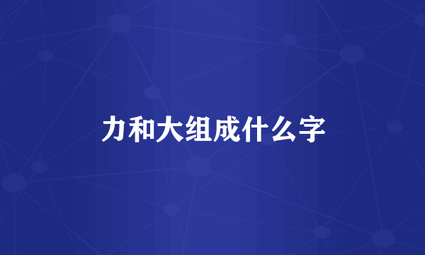 力和大组成什么字