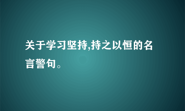 关于学习坚持,持之以恒的名言警句。