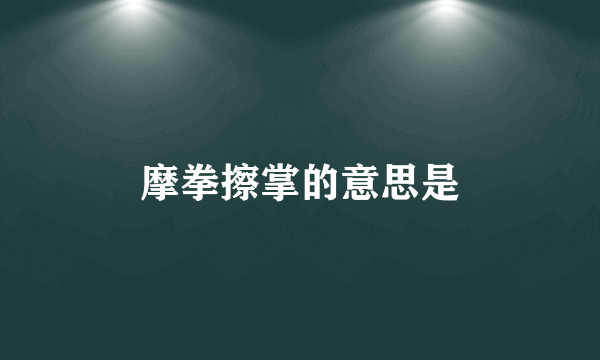 摩拳擦掌的意思是