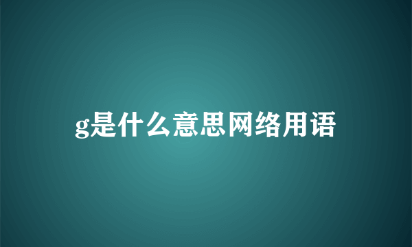 g是什么意思网络用语