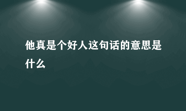 他真是个好人这句话的意思是什么
