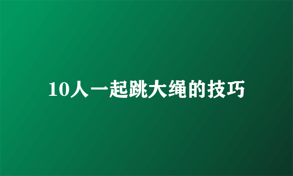 10人一起跳大绳的技巧