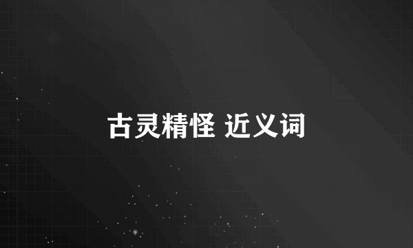 古灵精怪 近义词