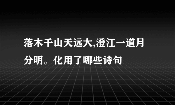 落木千山天远大,澄江一道月分明。化用了哪些诗句