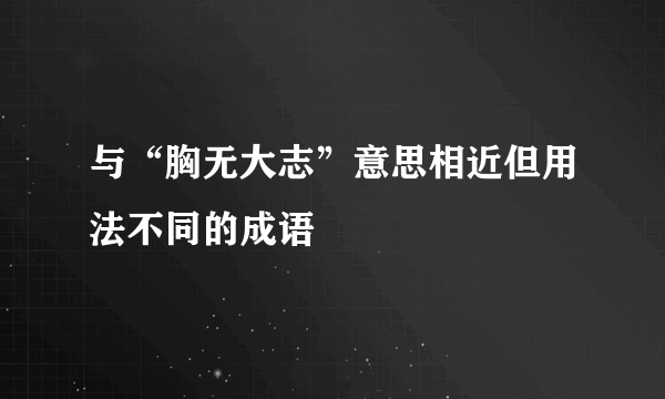 与“胸无大志”意思相近但用法不同的成语