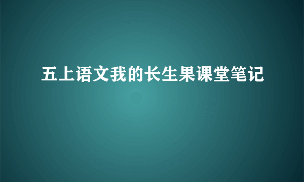 五上语文我的长生果课堂笔记