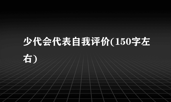 少代会代表自我评价(150字左右)