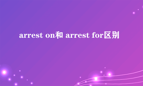 arrest on和 arrest for区别