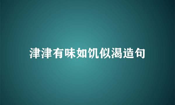 津津有味如饥似渴造句