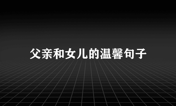 父亲和女儿的温馨句子