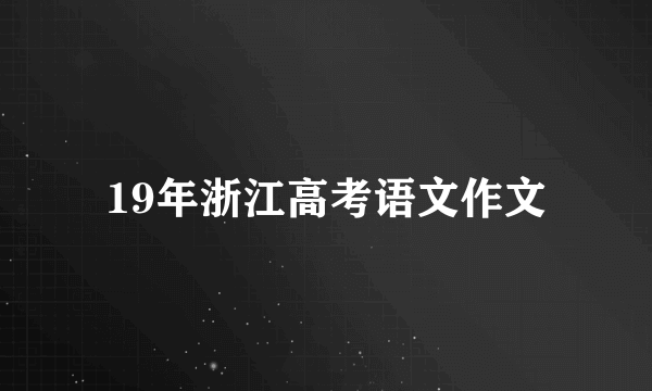 19年浙江高考语文作文