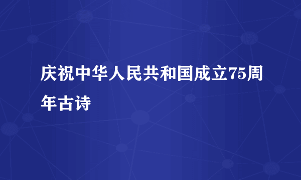 庆祝中华人民共和国成立75周年古诗