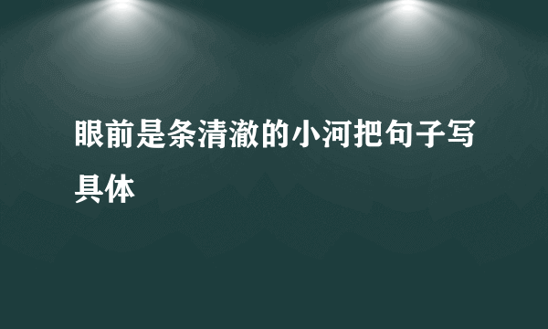 眼前是条清澈的小河把句子写具体