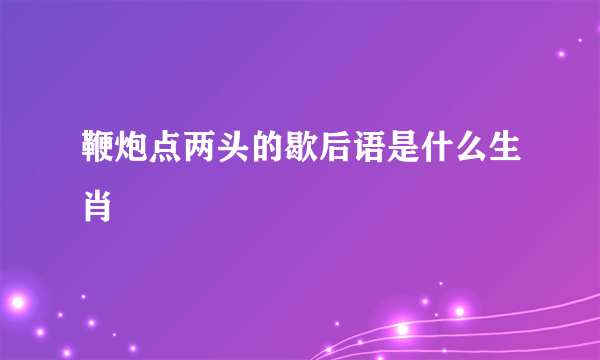 鞭炮点两头的歇后语是什么生肖