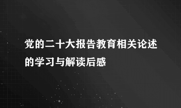 党的二十大报告教育相关论述的学习与解读后感