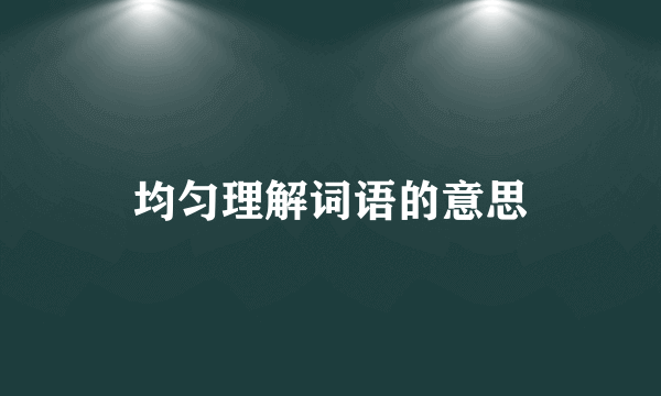 均匀理解词语的意思