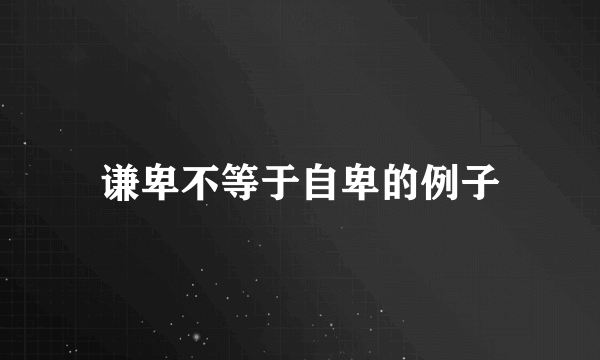 谦卑不等于自卑的例子