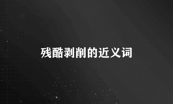 残酷剥削的近义词
