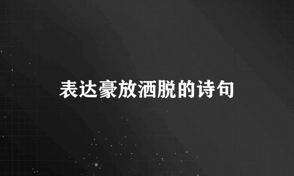表达豪放洒脱的诗句