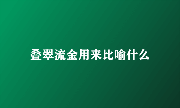 叠翠流金用来比喻什么