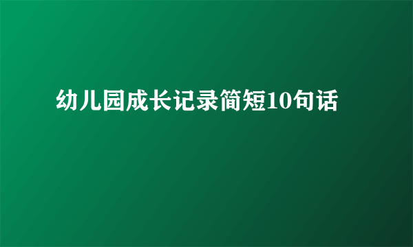 幼儿园成长记录简短10句话