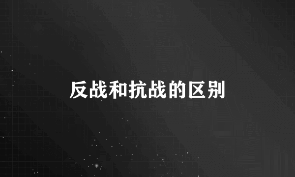 反战和抗战的区别