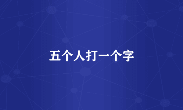 五个人打一个字