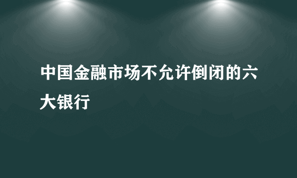 中国金融市场不允许倒闭的六大银行