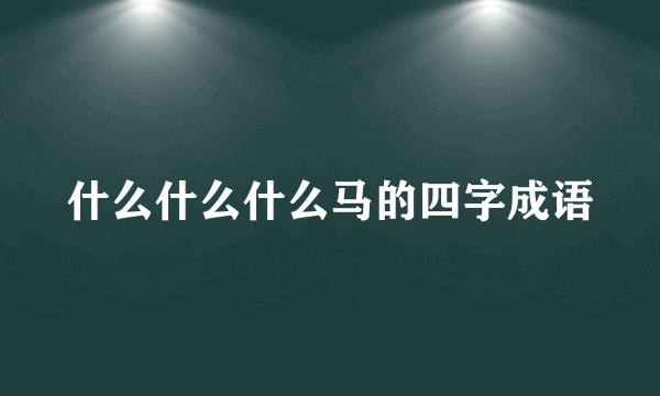 什么什么什么马的四字成语