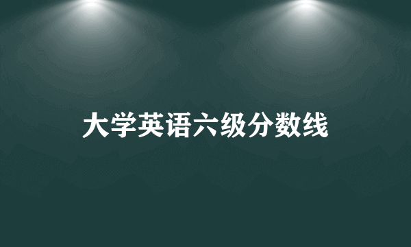 大学英语六级分数线