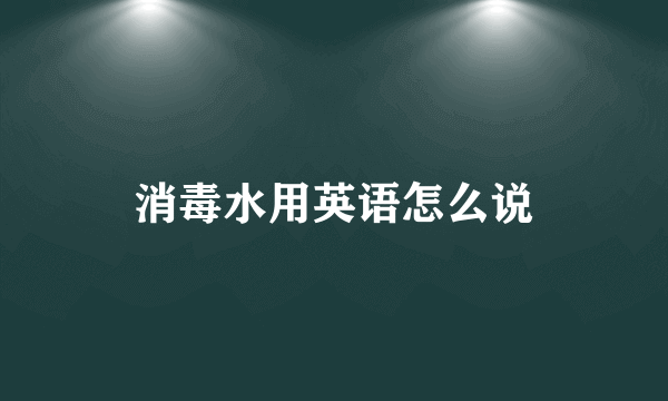 消毒水用英语怎么说