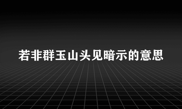 若非群玉山头见暗示的意思