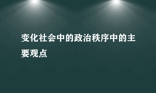 变化社会中的政治秩序中的主要观点