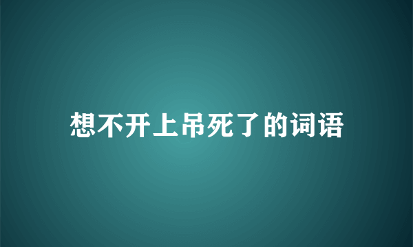 想不开上吊死了的词语