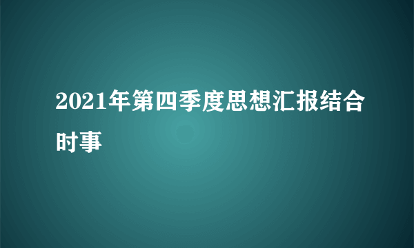 2021年第四季度思想汇报结合时事