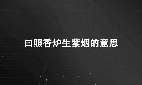 曰照香炉生紫烟的意思