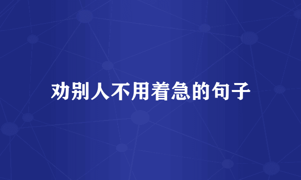 劝别人不用着急的句子
