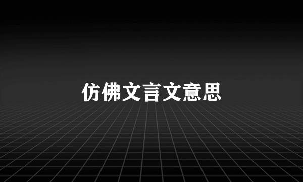 仿佛文言文意思