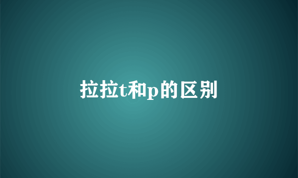 拉拉t和p的区别