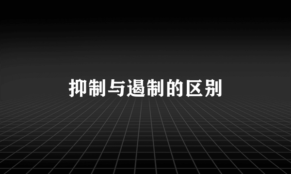 抑制与遏制的区别