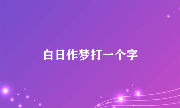 白日作梦打一个字