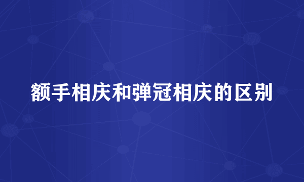额手相庆和弹冠相庆的区别