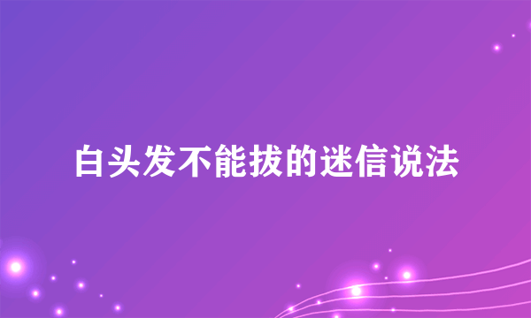 白头发不能拔的迷信说法