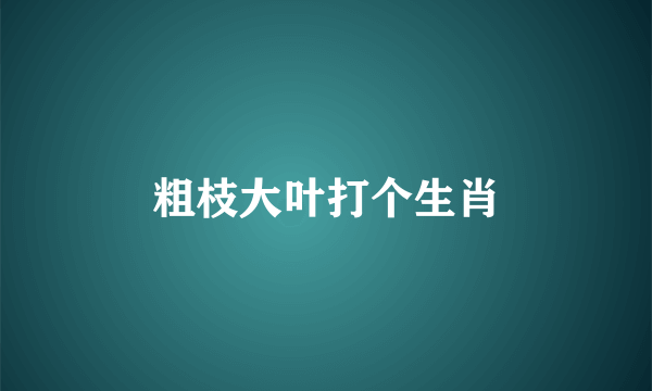 粗枝大叶打个生肖