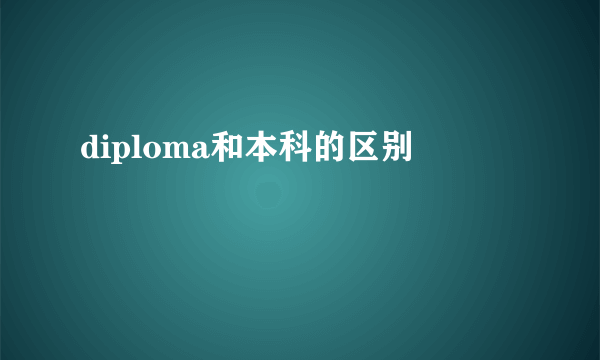 diploma和本科的区别