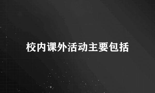 校内课外活动主要包括