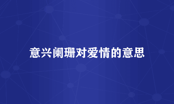意兴阑珊对爱情的意思