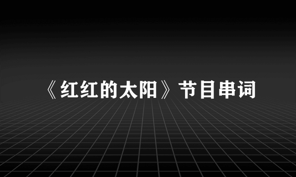 《红红的太阳》节目串词