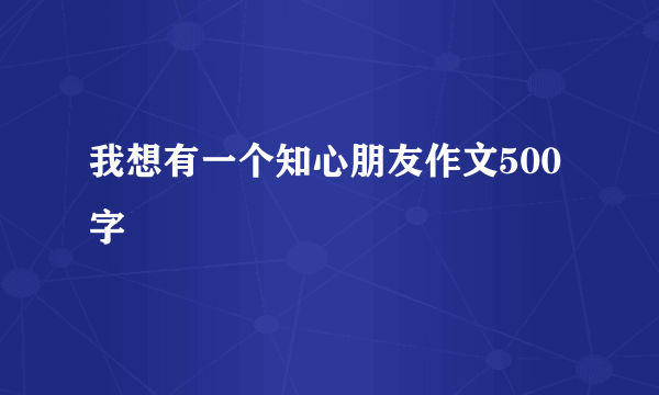 我想有一个知心朋友作文500字